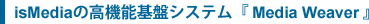 isMediaの高機能基盤システムMedia Weaver