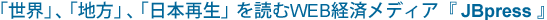 「世界を知り、日本を知る」本格派WEB経済メディア